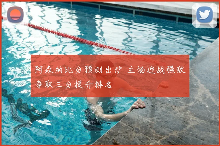 阿森纳比分预测出炉 主场迎战强敌争取三分提升排名