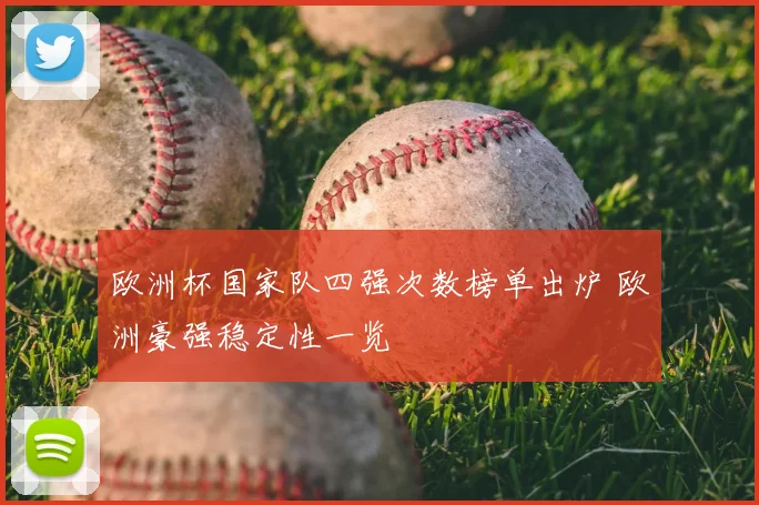 欧洲杯国家队四强次数榜单出炉 欧洲豪强稳定性一览