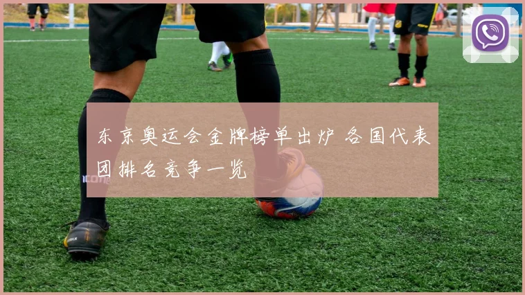 东京奥运会金牌榜单出炉 各国代表团排名竞争一览