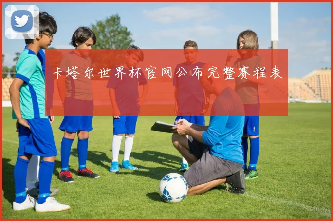 卡塔尔世界杯官网公布完整赛程表