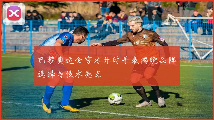 巴黎奥运会官方计时手表揭晓品牌选择与技术亮点