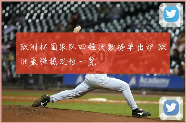 欧洲杯国家队四强次数榜单出炉 欧洲豪强稳定性一览