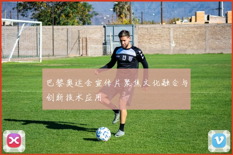 巴黎奥运会宣传片聚焦文化融合与创新技术应用