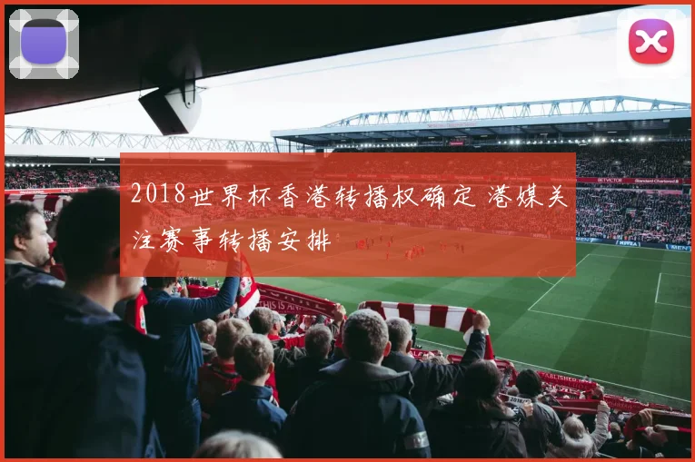 2018世界杯香港转播权确定 港媒关注赛事转播安排