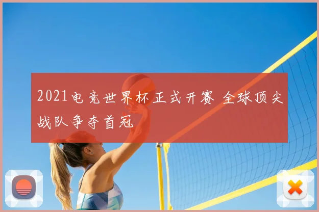 2021电竞世界杯正式开赛 全球顶尖战队争夺首冠