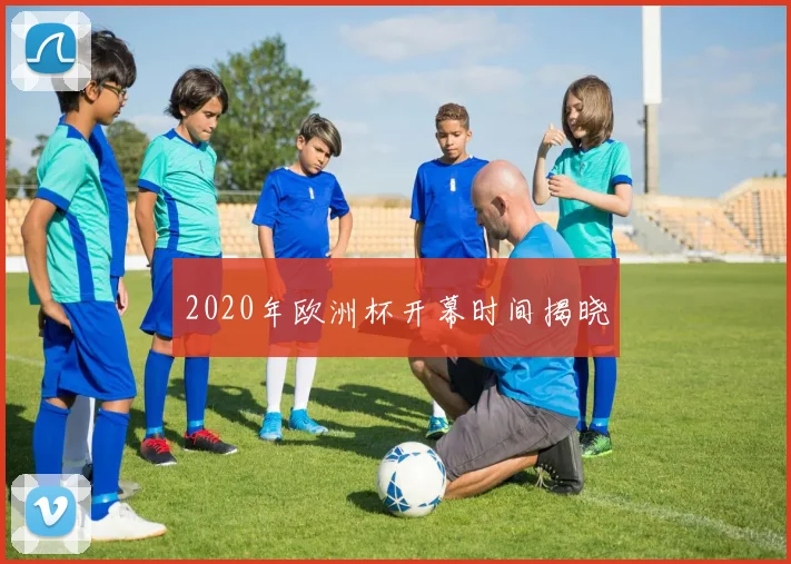 2020年欧洲杯开幕时间揭晓