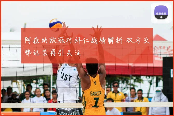 阿森纳欧冠对拜仁战绩解析 双方交锋记录再引关注